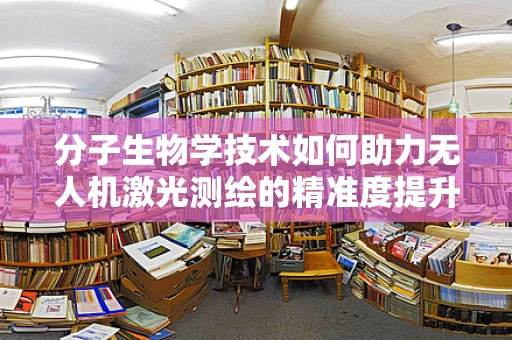 分子生物学技术如何助力无人机激光测绘的精准度提升？