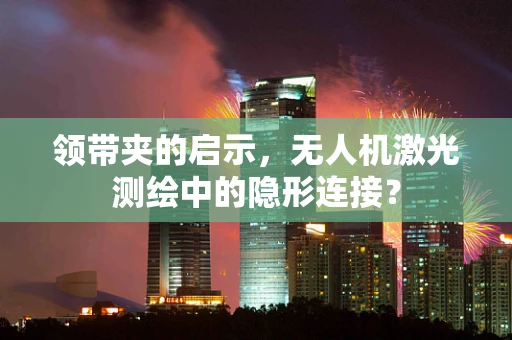 领带夹的启示，无人机激光测绘中的隐形连接？