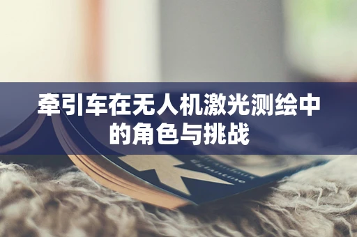 牵引车在无人机激光测绘中的角色与挑战