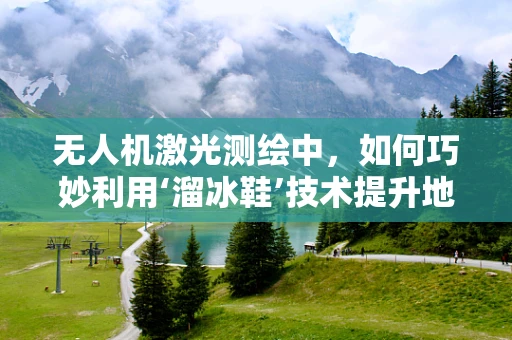 无人机激光测绘中，如何巧妙利用‘溜冰鞋’技术提升地面跟踪精度？