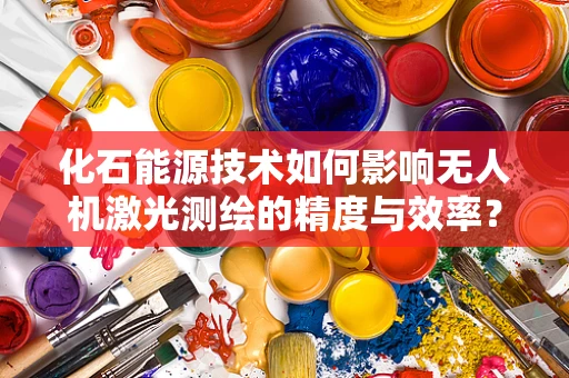 化石能源技术如何影响无人机激光测绘的精度与效率？
