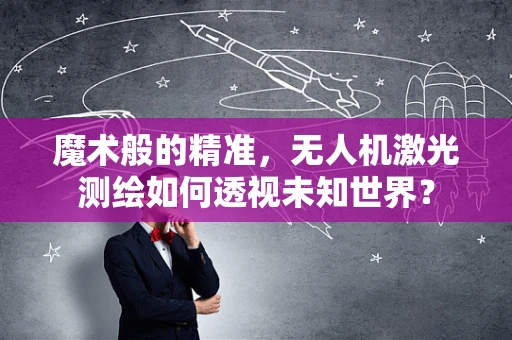魔术般的精准，无人机激光测绘如何透视未知世界？