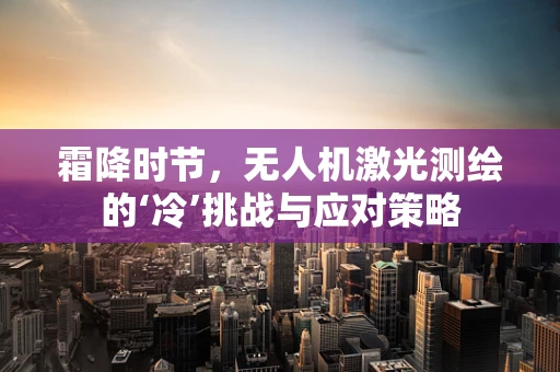 霜降时节，无人机激光测绘的‘冷’挑战与应对策略