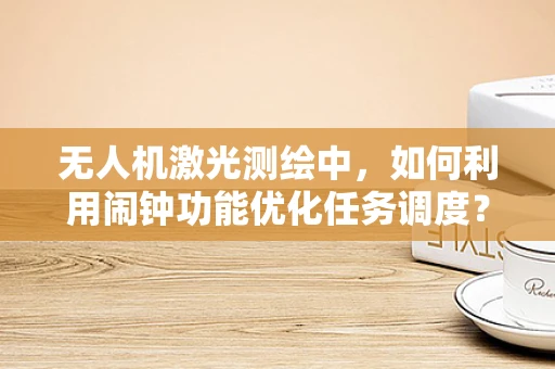 无人机激光测绘中，如何利用闹钟功能优化任务调度？