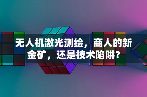 无人机激光测绘，商人的新金矿，还是技术陷阱？
