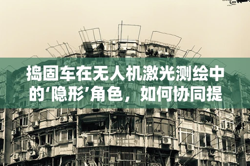 捣固车在无人机激光测绘中的‘隐形’角色，如何协同提升精度？