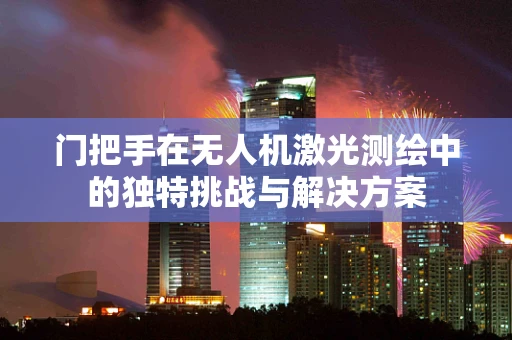 门把手在无人机激光测绘中的独特挑战与解决方案