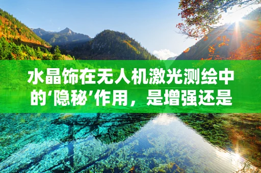 水晶饰在无人机激光测绘中的‘隐秘’作用，是增强还是干扰？