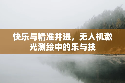 快乐与精准并进，无人机激光测绘中的乐与技