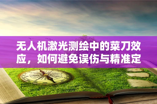 无人机激光测绘中的菜刀效应，如何避免误伤与精准定位？