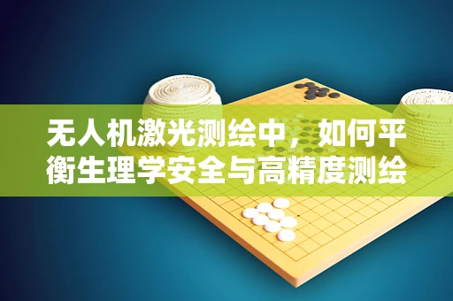 无人机激光测绘中，如何平衡生理学安全与高精度测绘？