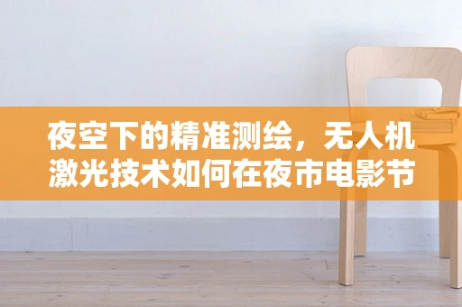 夜空下的精准测绘，无人机激光技术如何在夜市电影节中大放异彩？