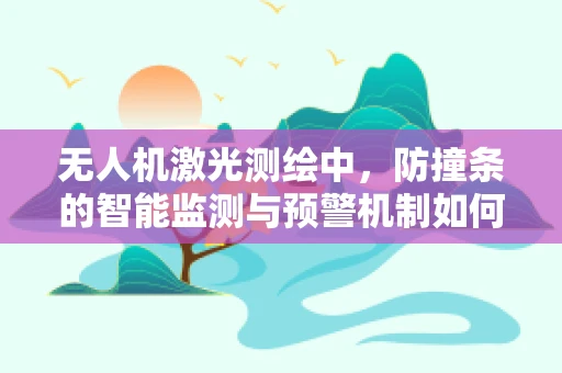无人机激光测绘中，防撞条的智能监测与预警机制如何实现？