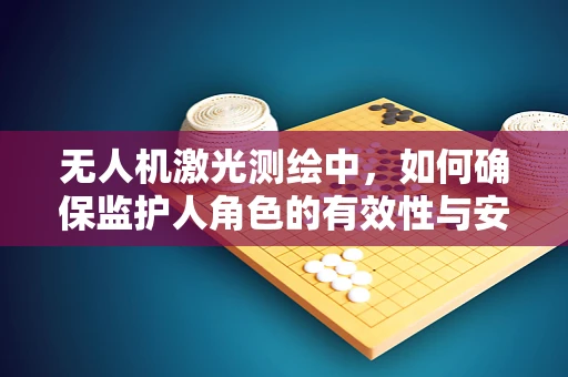 无人机激光测绘中，如何确保监护人角色的有效性与安全性？