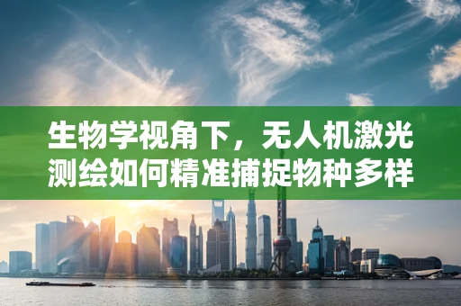 生物学视角下，无人机激光测绘如何精准捕捉物种多样性？