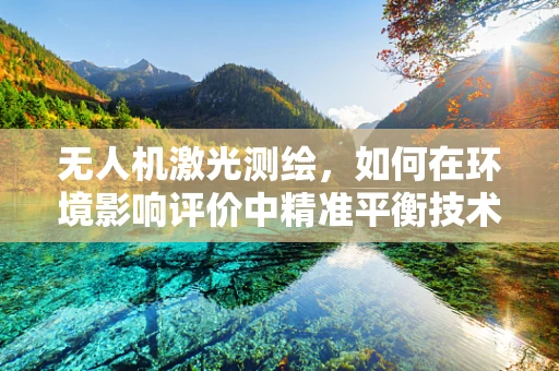无人机激光测绘，如何在环境影响评价中精准平衡技术与生态？