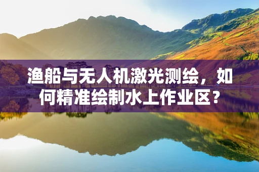 渔船与无人机激光测绘，如何精准绘制水上作业区？