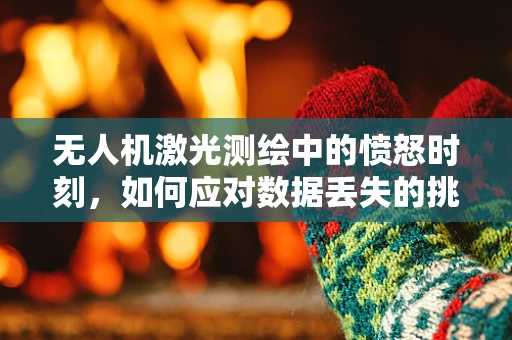无人机激光测绘中的愤怒时刻，如何应对数据丢失的挑战？