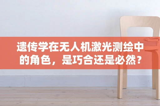 遗传学在无人机激光测绘中的角色，是巧合还是必然？