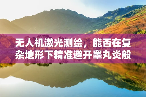 无人机激光测绘，能否在复杂地形下精准避开睾丸炎般的挑战？
