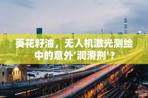 葵花籽油，无人机激光测绘中的意外‘润滑剂’？