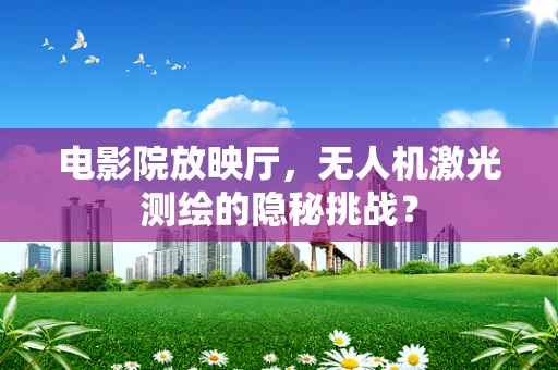 电影院放映厅，无人机激光测绘的隐秘挑战？