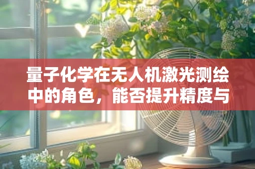 量子化学在无人机激光测绘中的角色，能否提升精度与效率？