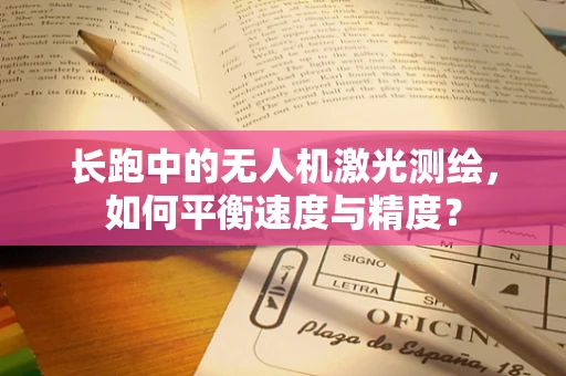 长跑中的无人机激光测绘，如何平衡速度与精度？