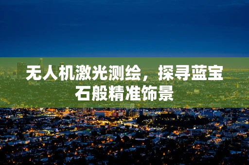 无人机激光测绘，探寻蓝宝石般精准饰景
