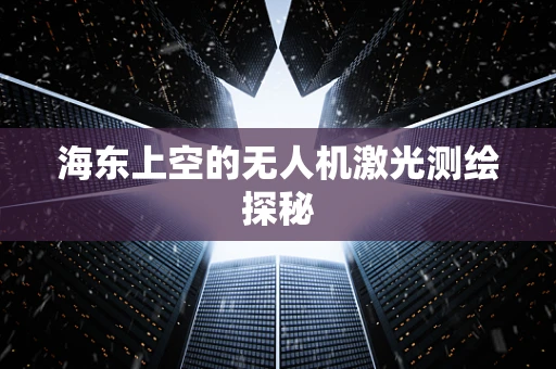 海东上空的无人机激光测绘探秘