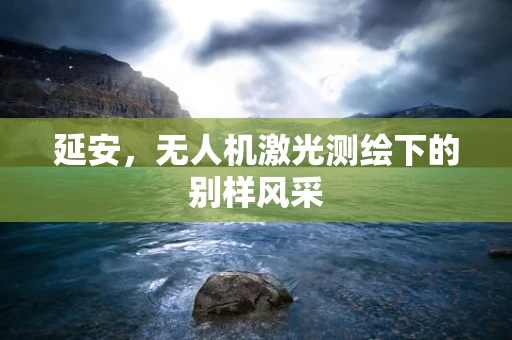 延安，无人机激光测绘下的别样风采