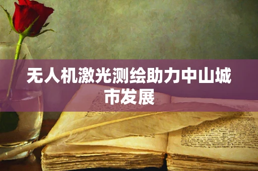 无人机激光测绘助力中山城市发展