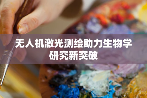无人机激光测绘助力生物学研究新突破
