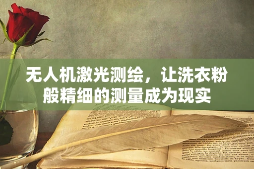 无人机激光测绘，让洗衣粉般精细的测量成为现实