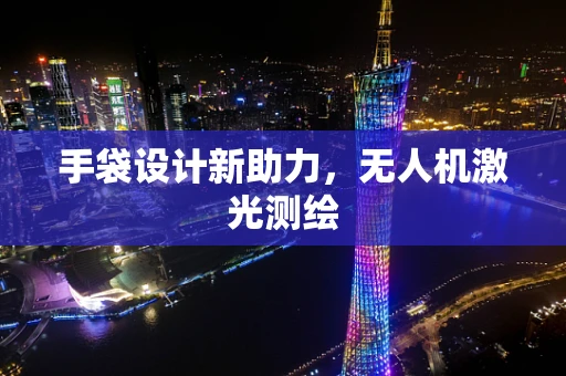 手袋设计新助力，无人机激光测绘