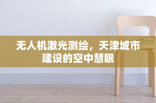 无人机激光测绘，天津城市建设的空中慧眼