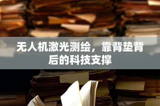 无人机激光测绘，靠背垫背后的科技支撑