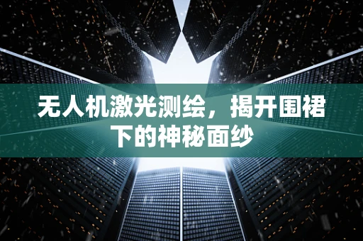 无人机激光测绘，揭开围裙下的神秘面纱