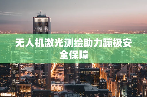 无人机激光测绘助力蹦极安全保障