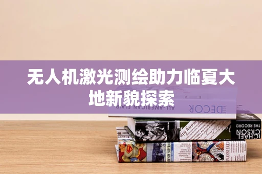 无人机激光测绘助力临夏大地新貌探索