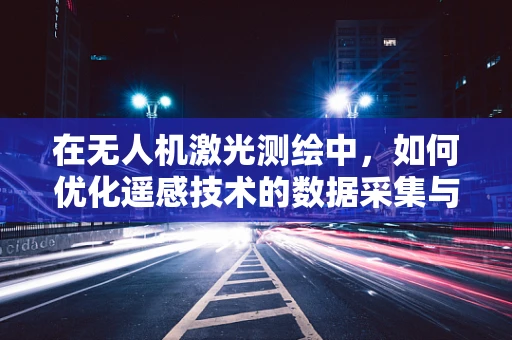在无人机激光测绘中，如何优化遥感技术的数据采集与处理流程？