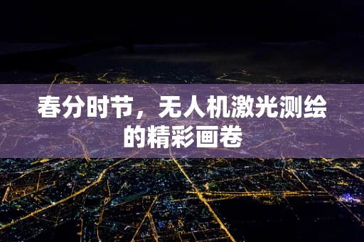 春分时节，无人机激光测绘的精彩画卷