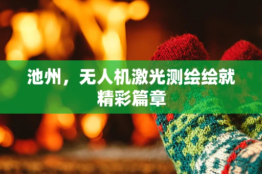 池州，无人机激光测绘绘就精彩篇章