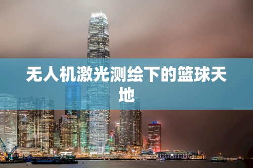 无人机激光测绘下的篮球天地