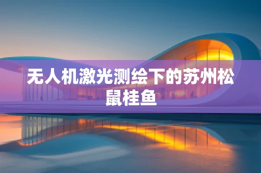 无人机激光测绘下的苏州松鼠桂鱼