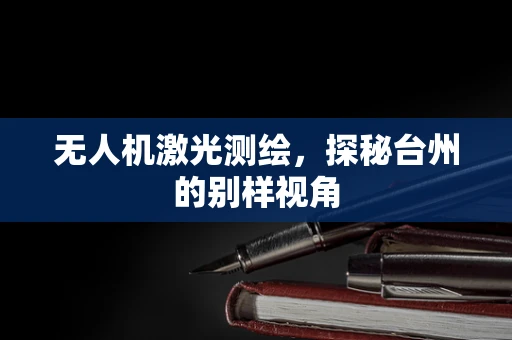 无人机激光测绘，探秘台州的别样视角