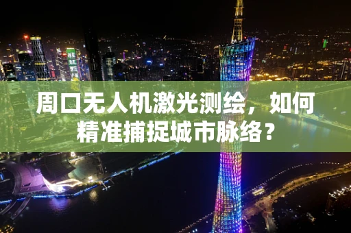 周口无人机激光测绘，如何精准捕捉城市脉络？