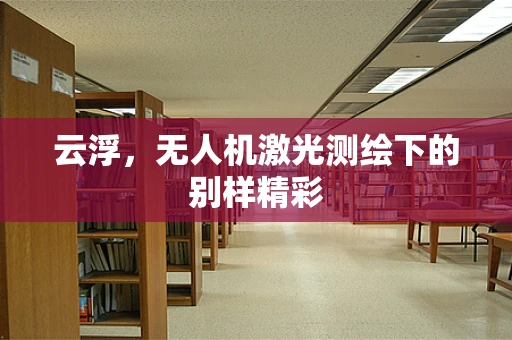 云浮，无人机激光测绘下的别样精彩