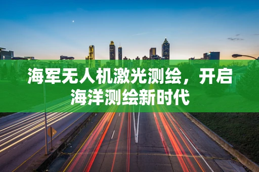 海军无人机激光测绘，开启海洋测绘新时代