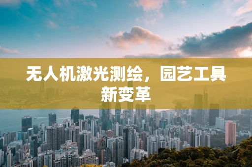 无人机激光测绘，园艺工具新变革
